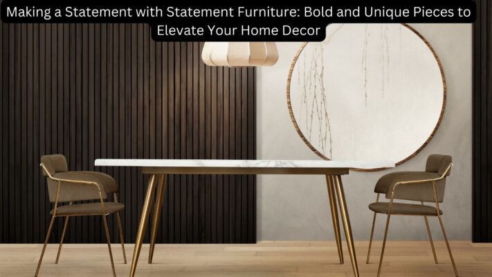 Making a Statement with Statement Furniture Bold and Unique Pieces to Elevate Your Home Decor