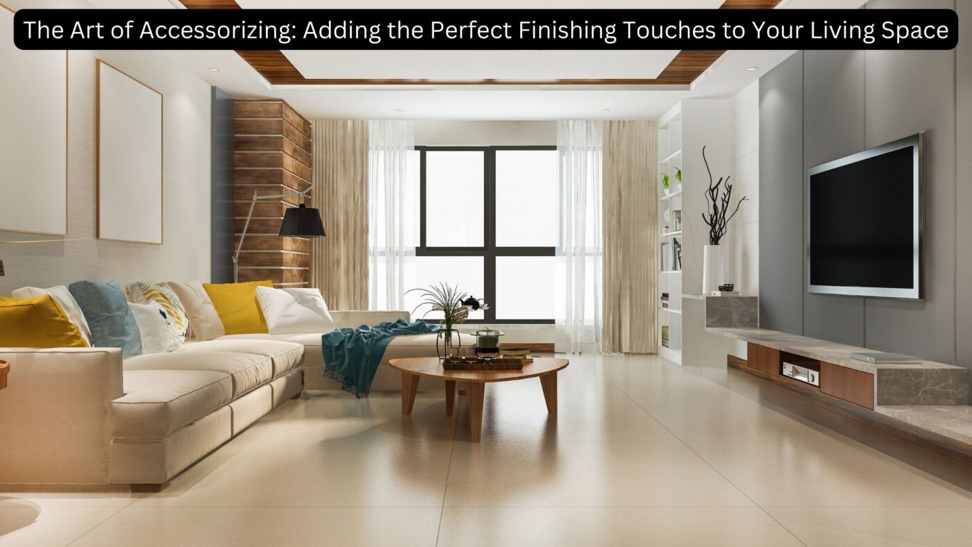 The Art of Accessorizing Adding the Perfect Finishing Touches to Your Living Space