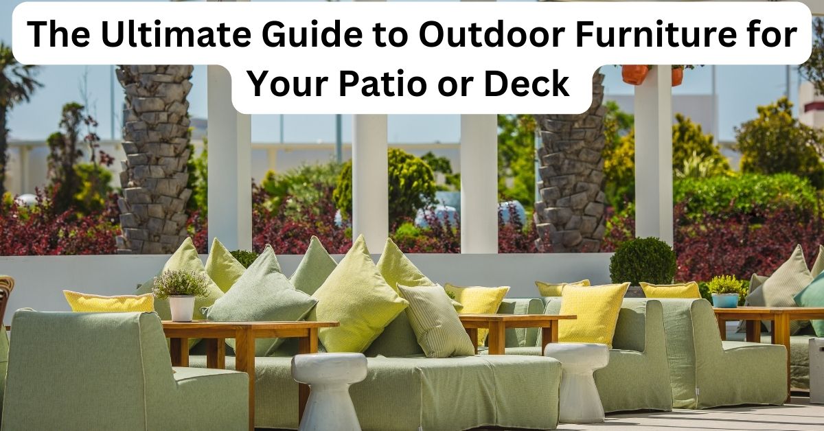 The Ultimate Guide to Outdoor Furniture for Your Patio or Deck