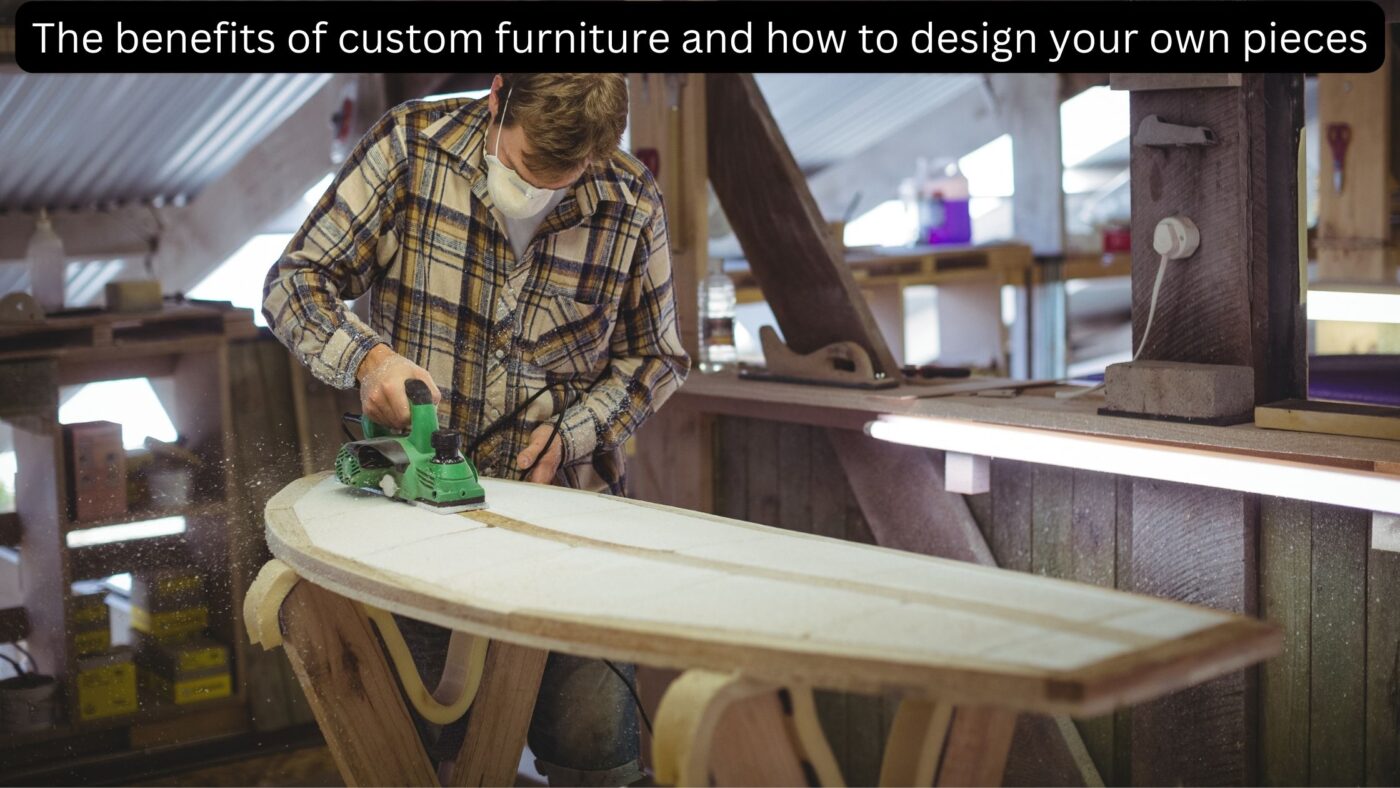 The benefits of custom furniture and how to design your own pieces