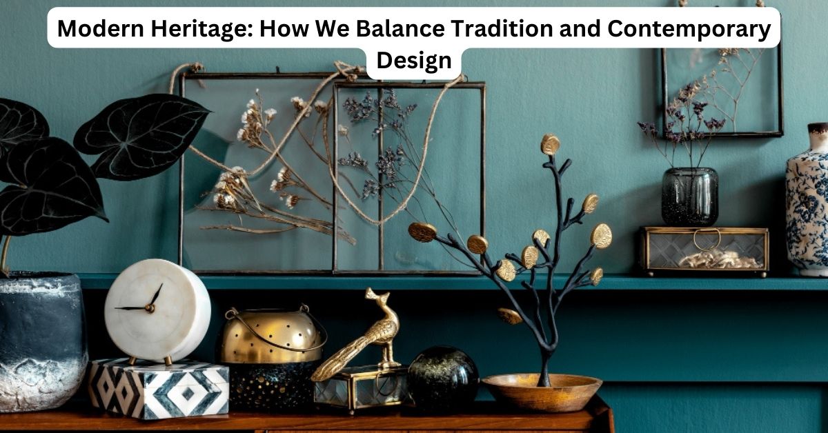 Modern-Heritage-How-We-Balance-Tradition-and-Contemporary-Design